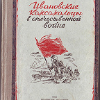 Ивановские комсомольцы в Отечественной войне / отв. ред. А Ваняшова. - Иваново : ОГИЗ, 1943. - 110 с. Очерки о фронтовиках-ивановцах - героях Советского Союза и награжденных боевыми орденами и медалями.